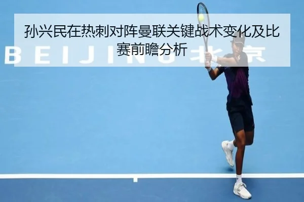 孙兴民在热刺对阵曼联关键战术变化及比赛前瞻分析